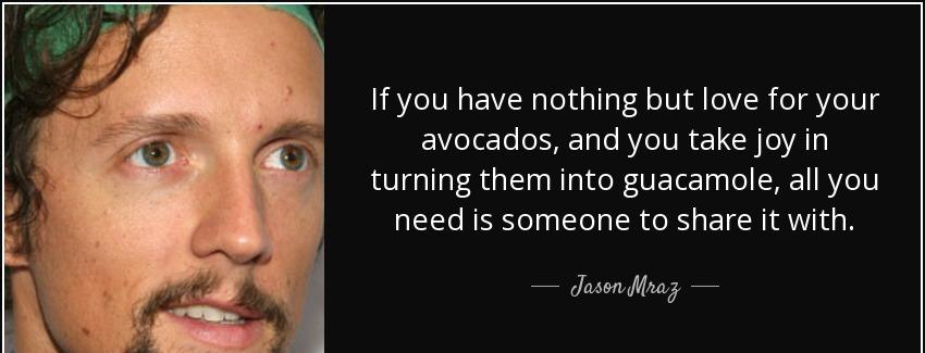 quote if you have nothing but love for your avocados and you take joy in turning them into jason mraz Quotes