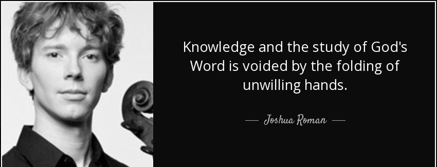 quote knowledge and the study of god s word is voided by the folding of unwilling hands joshua roman Quotes