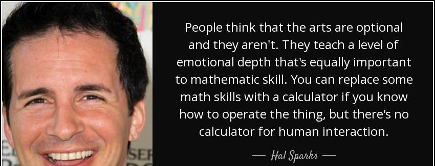 quote people think that the arts are optional and they aren t they teach a level of emotional hal sparks Quotes