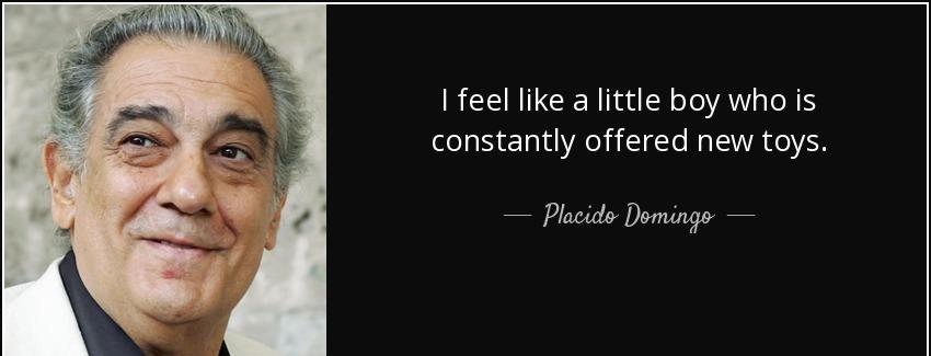 quote i feel like a little boy who is constantly offered new toys placido domingo Quotes