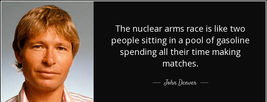 quote the nuclear arms race is like two people sitting in a pool of gasoline spending all john denver Quotes