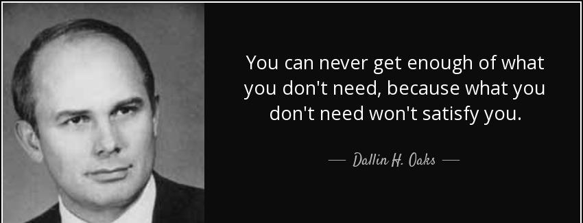 quote you can never get enough of what you don t need because what you don t need won t satisfy dallin h oaks Quotes