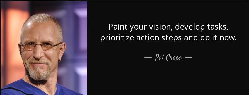 quote paint your vision develop tasks prioritize action steps and do it now pat croce Quotes