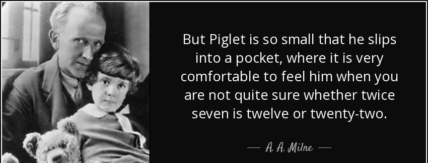 quote but piglet is so small that he slips into a pocket where it is very comfortable to feel a a milne Quotes