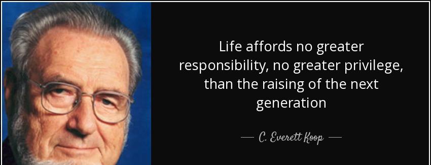 quote life affords no greater responsibility no greater privilege than the raising of the c everett koop Quotes