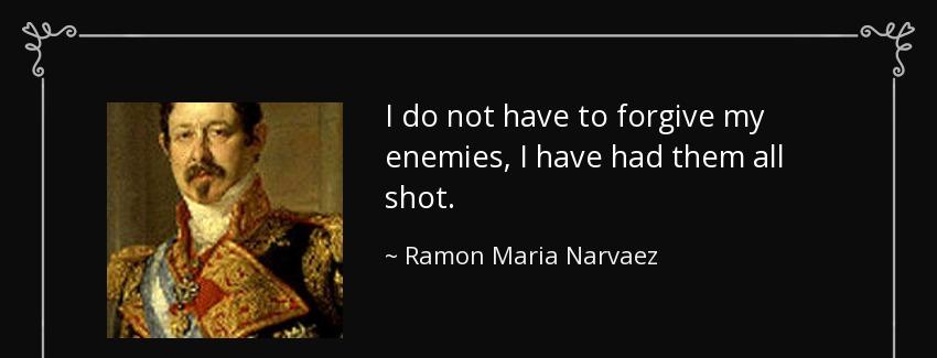 quote i do not have to forgive my enemies i have had them all shot ramon maria narvaez Quotes