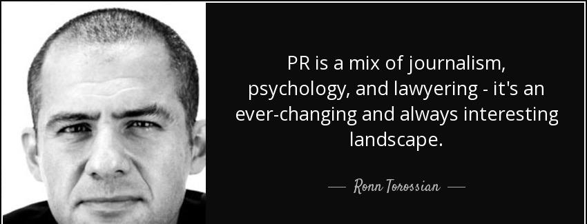 quote pr is a mix of journalism psychology and lawyering it s an ever changing and always ronn torossian Quotes