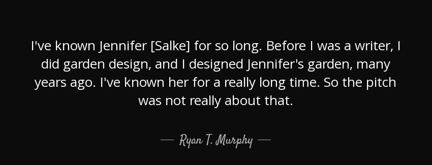 quote i ve known jennifer salke for so long before i was a writer i did garden design and ryan t murphy Quotes