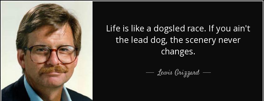quote life is like a dogsled race if you ain t the lead dog the scenery never changes lewis grizzard Quotes