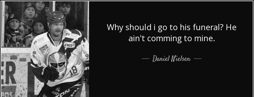 quote why should i go to his funeral he ain t comming to mine daniel nielsen Quotes