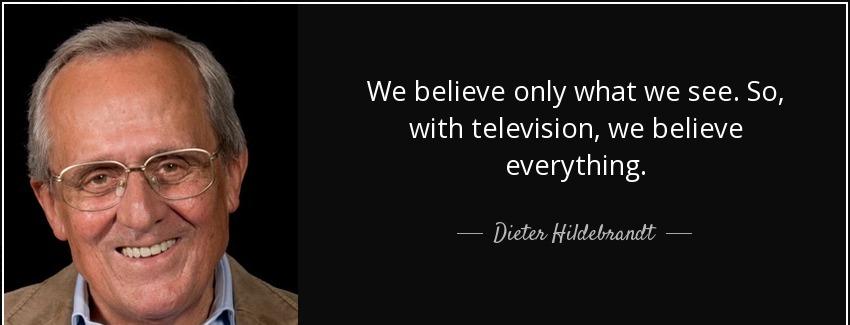 quote we believe only what we see so with television we believe everything dieter hildebrandt Quotes