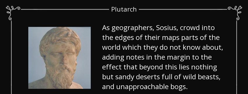 quote as geographers sosius crowd into the edges of their maps parts of the world which they plutarch Quotes