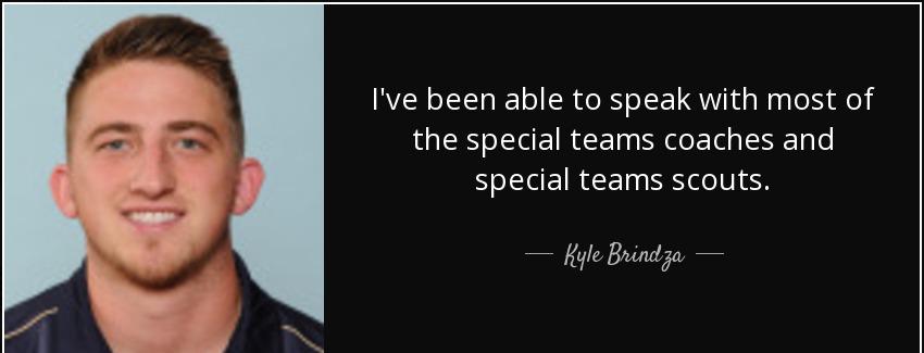 quote i ve been able to speak with most of the special teams coaches and special teams scouts kyle brindza Quotes