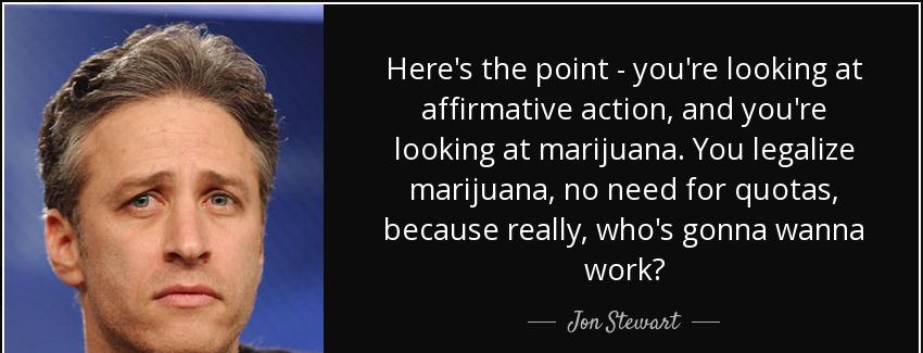 quote here s the point you re looking at affirmative action and you re looking at marijuana jon stewart Quotes