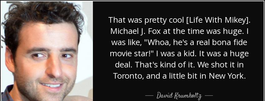 quote that was pretty cool life with mikey michael j fox at the time was huge i was like whoa david krumholtz Quotes