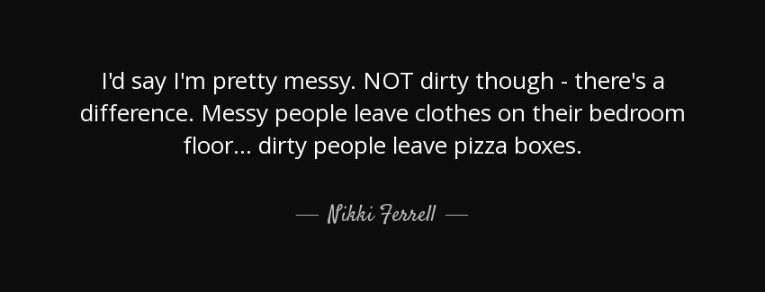 quote i d say i m pretty messy not dirty though there s a difference messy people leave clothes nikki ferrell Quotes