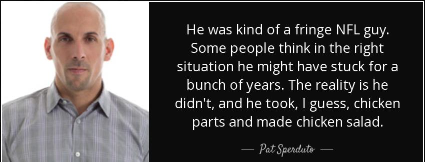 quote he was kind of a fringe nfl guy some people think in the right situation he might have pat sperduto Quotes