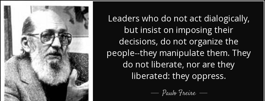 quote leaders who do not act dialogically but insist on imposing their decisions do not organize paulo freire Quotes