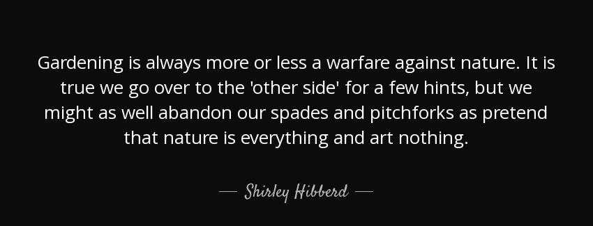 quote gardening is always more or less a warfare against nature it is true we go over to the shirley hibberd Quotes