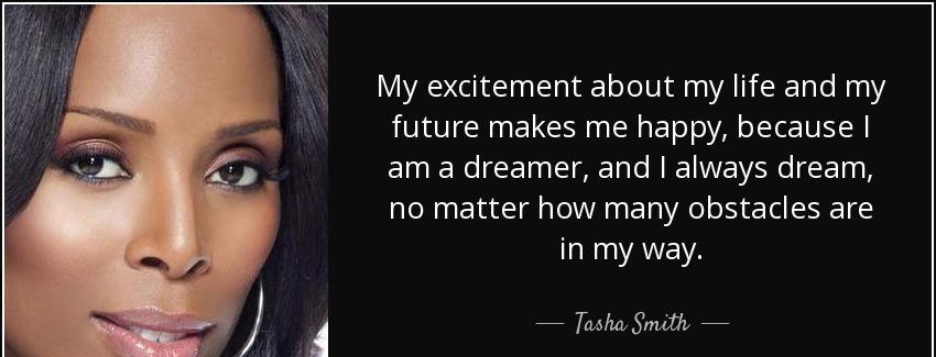 quote my excitement about my life and my future makes me happy because i am a dreamer and tasha smith Quotes
