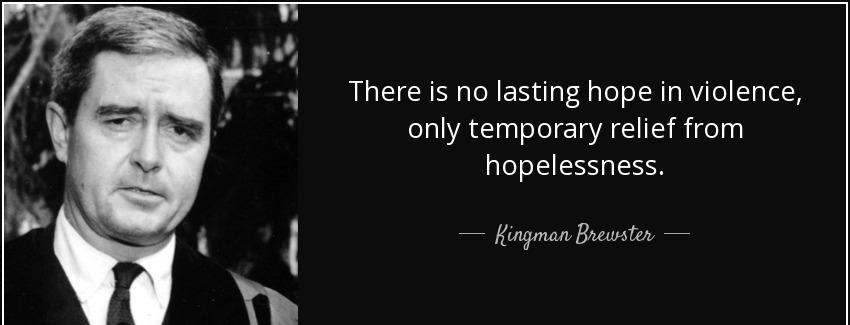 quote there is no lasting hope in violence only temporary relief from hopelessness kingman brewster Quotes