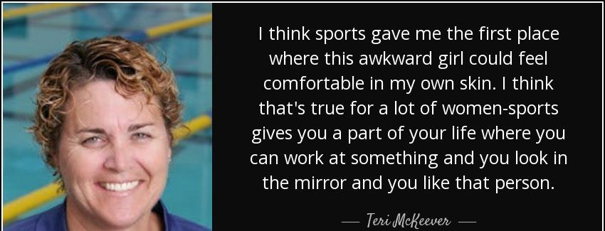 quote i think sports gave me the first place where this awkward girl could feel comfortable teri mckeever Quotes