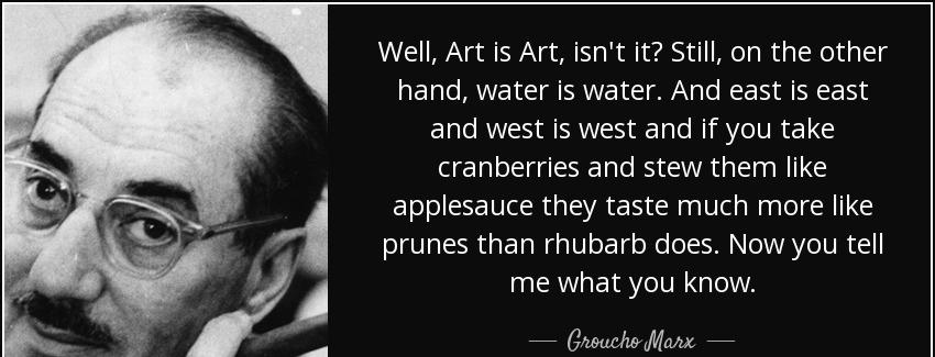 quote well art is art isn t it still on the other hand water is water and east is east and groucho marx Quotes