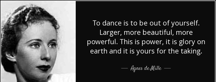 quote to dance is to be out of yourself larger more beautiful more powerful this is power agnes de mille Quotes