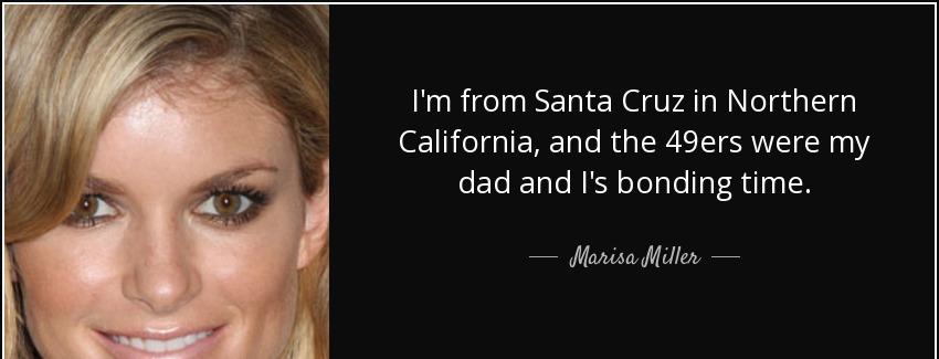 quote i m from santa cruz in northern california and the 49ers were my dad and i s bonding marisa miller Quotes