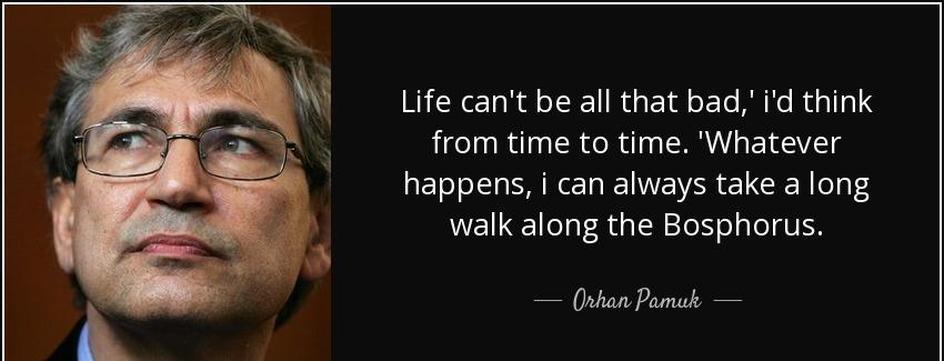 quote life can t be all that bad i d think from time to time whatever happens i can always orhan pamuk Quotes