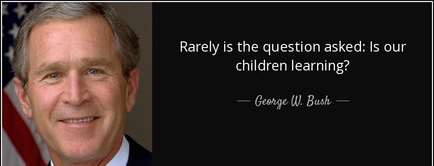 quote rarely is the question asked is our children learning george w bush Quotes