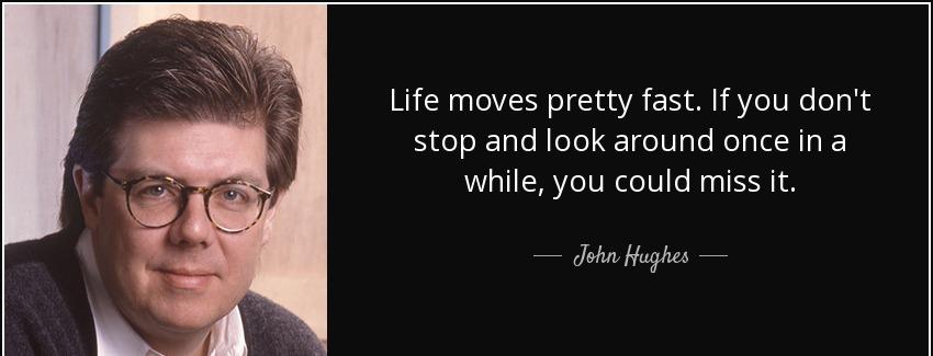quote life moves pretty fast if you don t stop and look around once in a while you could miss john hughes Quotes