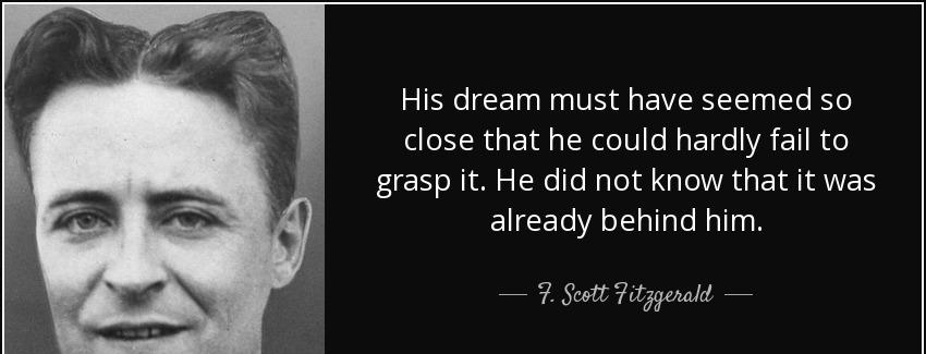 quote his dream must have seemed so close that he could hardly fail to grasp it he did not f scott fitzgerald Quotes
