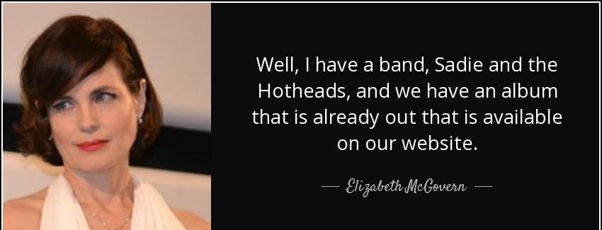 quote well i have a band sadie and the hotheads and we have an album that is already out that elizabeth mcgovern Quotes
