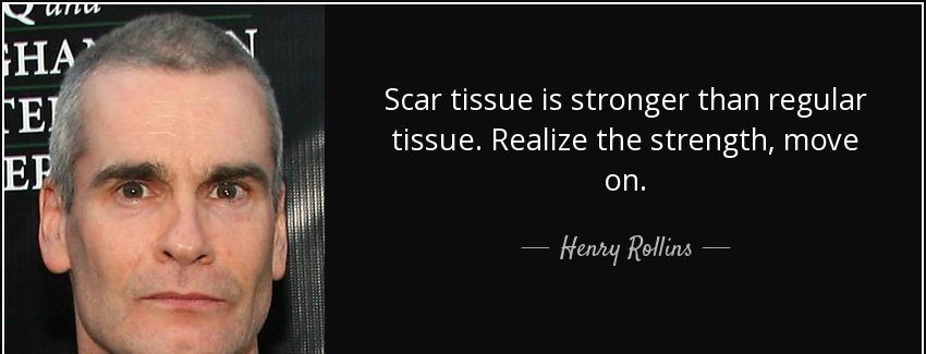 quote scar tissue is stronger than regular tissue realize the strength move on henry rollins Quotes