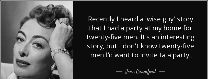 quote recently i heard a wise guy story that i had a party at my home for twenty five men joan crawford Quotes