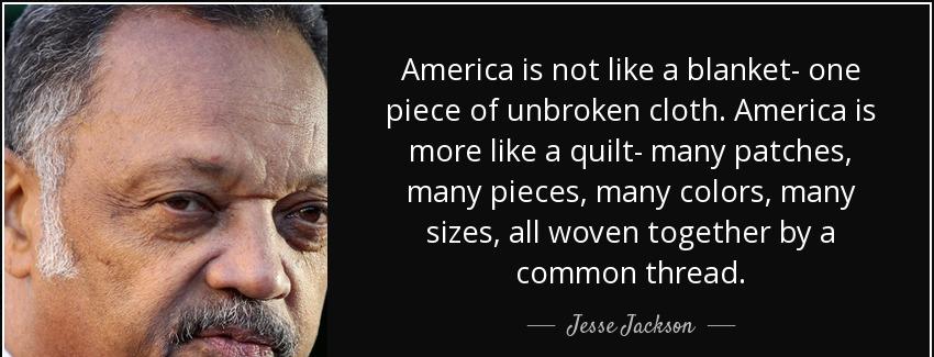 quote america is not like a blanket one piece of unbroken cloth america is more like a quilt jesse jackson Quotes