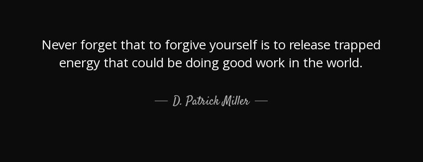 quote never forget that to forgive yourself is to release trapped energy that could be doing d patrick miller Quotes