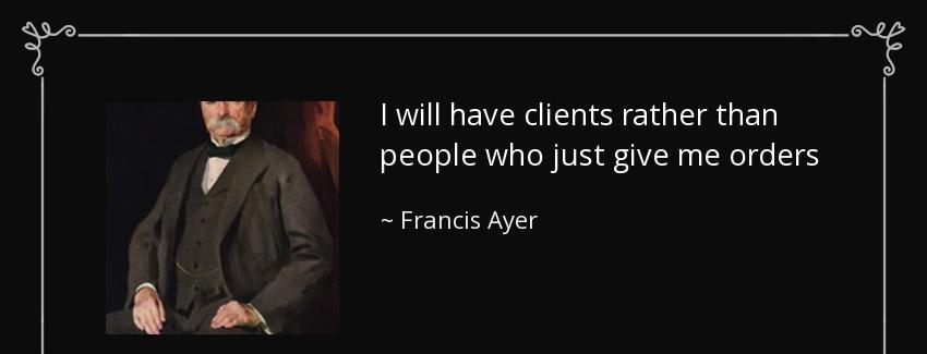 quote i will have clients rather than people who just give me orders francis ayer Quotes