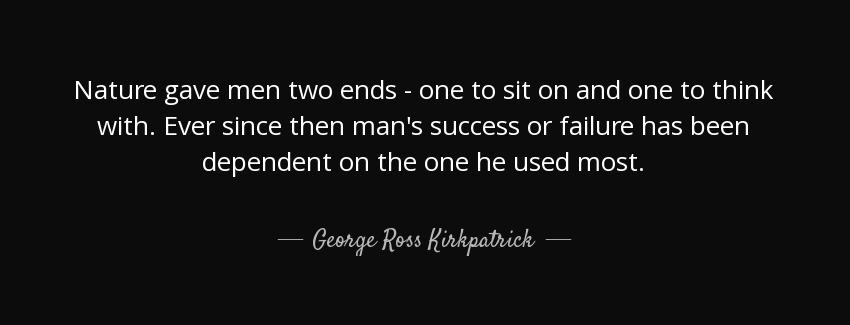 quote nature gave men two ends one to sit on and one to think with ever since then man s success george ross kirkpatrick Quotes