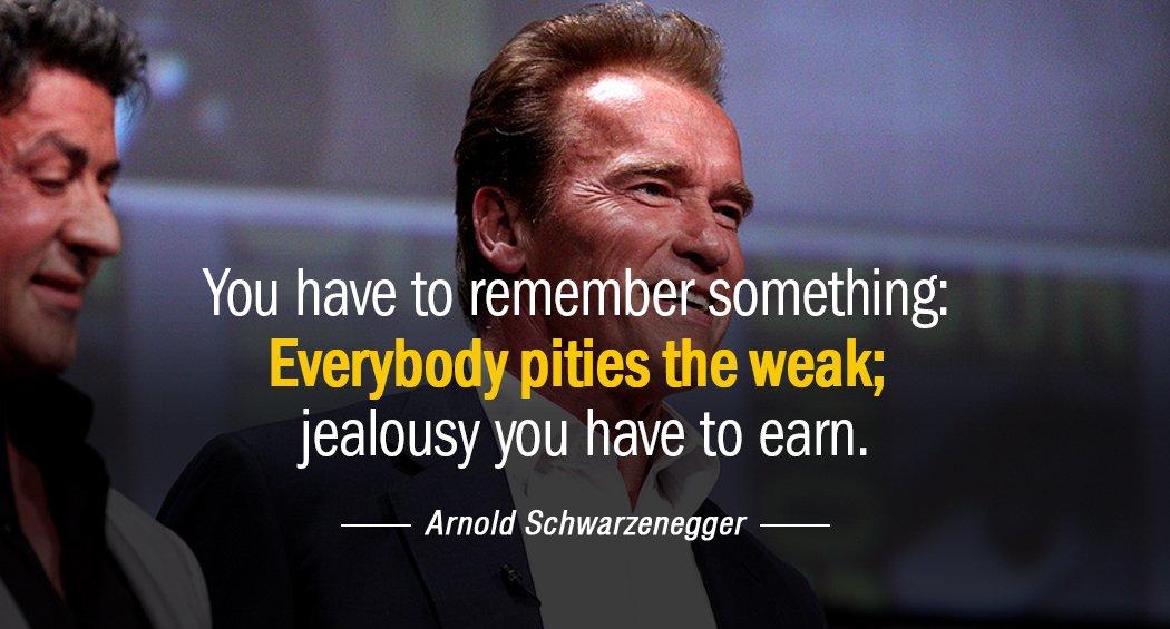Quotation Arnold Schwarzenegger You have to remember something Everybody pities the weak jealousy Quotes