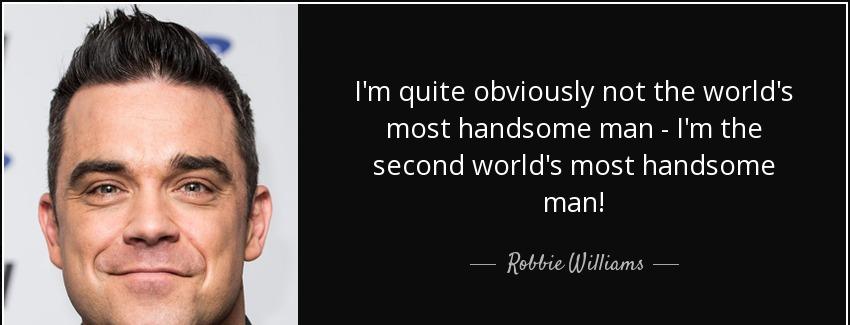 quote i m quite obviously not the world s most handsome man i m the second world s most handsome robbie williams Quotes