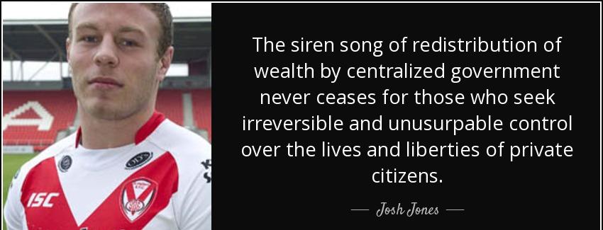 quote the siren song of redistribution of wealth by centralized government never ceases for josh jones Quotes