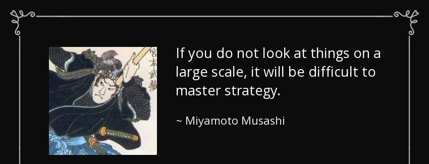quote if you do not look at things on a large scale it will be difficult to master strategy miyamoto musashi Quotes