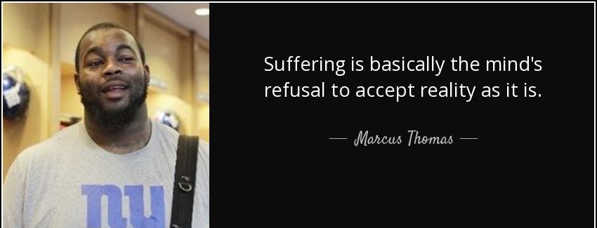 quote suffering is basically the mind s refusal to accept reality as it is marcus thomas Quotes
