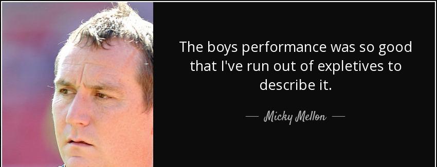 quote the boys performance was so good that i ve run out of expletives to describe it micky mellon Quotes