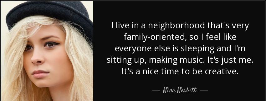 quote i live in a neighborhood that s very family oriented so i feel like everyone else is nina nesbitt Quotes