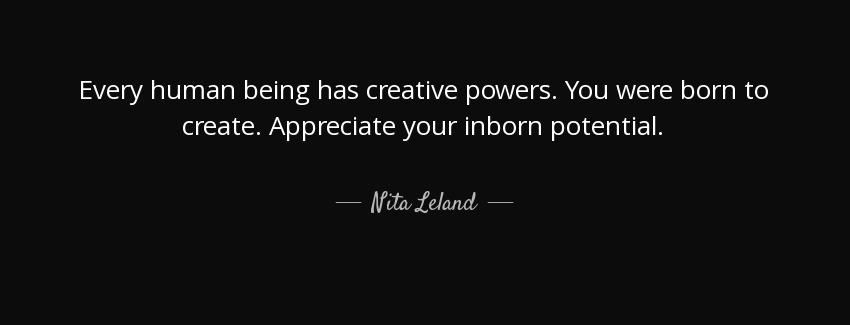 quote every human being has creative powers you were born to create appreciate your inborn nita leland Quotes