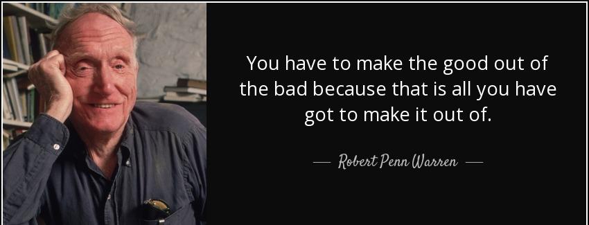 quote you have to make the good out of the bad because that is all you have got to make it robert penn warren Quotes