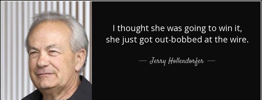 quote i thought she was going to win it she just got out bobbed at the wire jerry hollendorfer Quotes